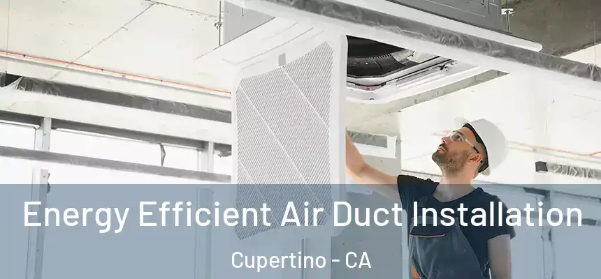  Energy Efficient Air Duct Installation Cupertino - CA