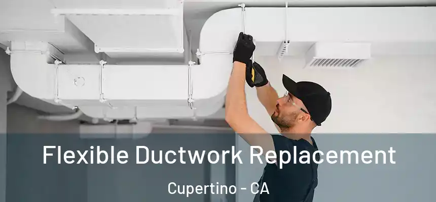  Flexible Ductwork Replacement Cupertino - CA