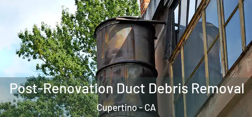  Post-Renovation Duct Debris Removal Cupertino - CA